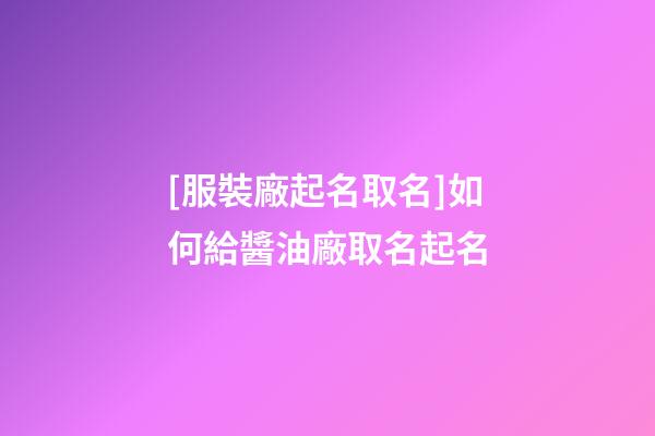 [服裝廠起名取名]如何給醬油廠取名起名-第1張-公司起名-玄機派